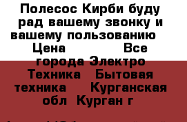 Полесос Кирби буду рад вашему звонку и вашему пользованию. › Цена ­ 45 000 - Все города Электро-Техника » Бытовая техника   . Курганская обл.,Курган г.
